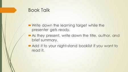 Book Talk  Write down the learning target while the presenter gets ready.  As they present, write down the title, author, and brief summary.  Add it.