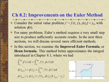 Ch 8.2: Improvements on the Euler Method Consider the initial value problem y' = f (t, y), y(t 0 ) = y 0, with solution  (t). For many problems, Euler’s.