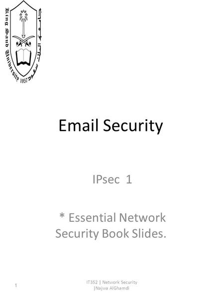 Email Security IPsec 1 * Essential Network Security Book Slides. IT352 | Network Security |Najwa AlGhamdi 1.