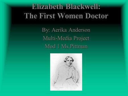 Elizabeth Blackwell: The First Women Doctor By: Aerika Anderson Multi-Media Project Mod 1 Ms.Pittman.