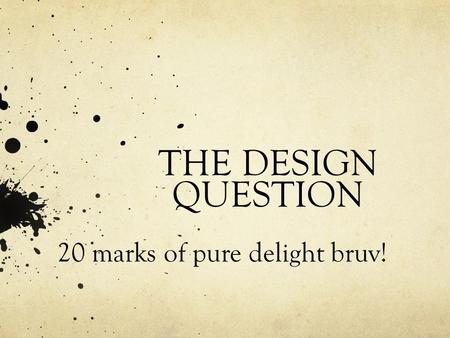 THE DESIGN QUESTION 20 marks of pure delight bruv!