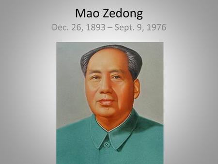 Mao Zedong Dec. 26, 1893 – Sept. 9, 1976. Mao Zedong, also transliterated as Mao Tse-tung and commonly referred to as Chairman Mao, was a Chinese Communist.