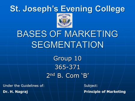 BASES OF MARKETING SEGMENTATION Group 10 365-371 2 nd B. Com ‘B’ Under the Guidelines of:Subject: Dr. H. NagrajPrinciple of Marketing St. Joseph’s Evening.