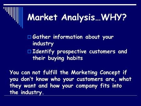 Market Analysis…WHY?  Gather information about your industry  Identify prospective customers and their buying habits You can not fulfill the Marketing.