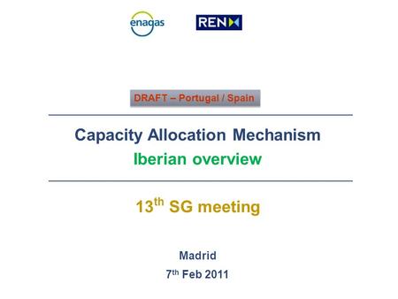 Capacity Allocation Mechanism Iberian overview 13 th SG meeting Madrid 7 th Feb 2011 DRAFT – Portugal / Spain.