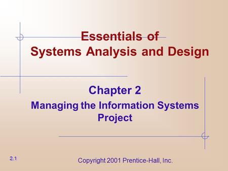 Copyright 2001 Prentice-Hall, Inc. Essentials of Systems Analysis and Design Chapter 2 Managing the Information Systems Project 2.1.