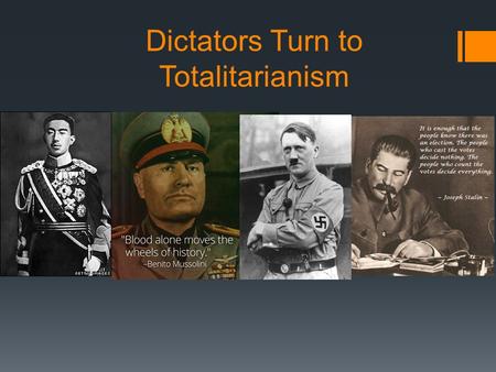 Dictators Turn to Totalitarianism. Totalitarianism  More extreme than just a dictator  Secret police  Ultimate control  Uses terror and spies amongst.
