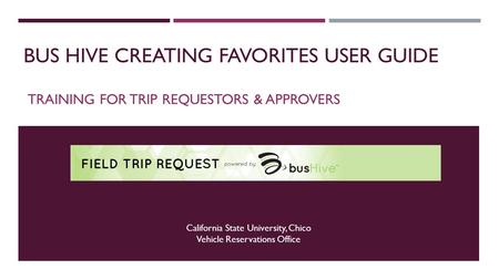 BUS HIVE CREATING FAVORITES USER GUIDE TRAINING FOR TRIP REQUESTORS & APPROVERS California State University, Chico Vehicle Reservations Office.