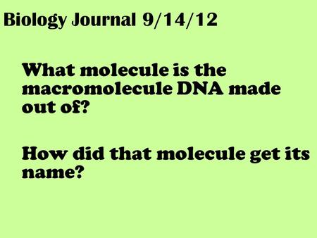 Biology Journal 9/14/12 What molecule is the macromolecule DNA made out of? How did that molecule get its name?