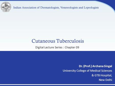 Cutaneous Tuberculosis Dr. (Prof.) Archana Singal University College of Medical Sciences & GTB Hospital, New Delhi Digital Lecture Series : Chapter 09.