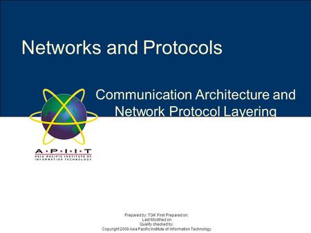 Communication Architecture and Network Protocol Layering Networks and Protocols Prepared by: TGK First Prepared on: Last Modified on: Quality checked by: