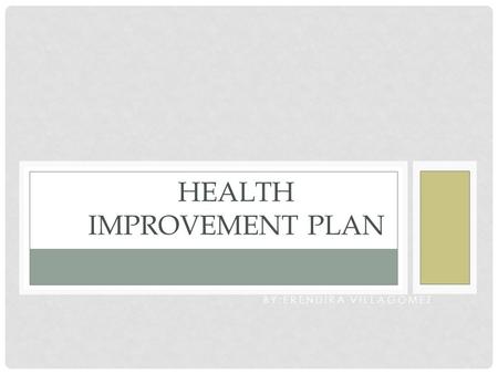 BY:ERENDIRA VILLAGOMEZ HEALTH IMPROVEMENT PLAN. TABLE OF CONTENTS Tab1 2 3: Client Overview Health history interview Background analysis of client Tab.