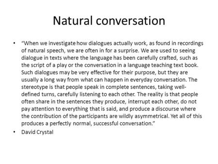 Natural conversation “When we investigate how dialogues actually work, as found in recordings of natural speech, we are often in for a surprise. We are.