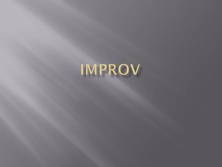 How would you define Improv? Improv is – the portrayal of a character or a scene without rehearsal or preparation. You make up the character, lines and.