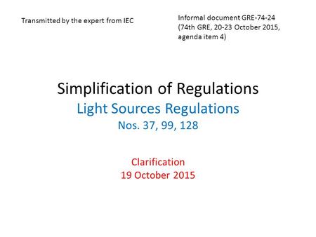 Simplification of Regulations Light Sources Regulations Nos. 37, 99, 128 Clarification 19 October 2015 Transmitted by the expert from IEC Informal document.