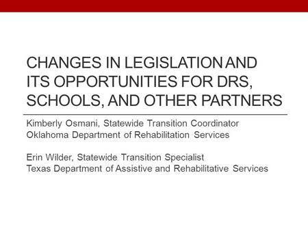 CHANGES IN LEGISLATION AND ITS OPPORTUNITIES FOR DRS, SCHOOLS, AND OTHER PARTNERS Kimberly Osmani, Statewide Transition Coordinator Oklahoma Department.