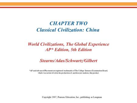 CHAPTER TWO Classical Civilization: China World Civilizations, The Global Experience AP* Edition, 5th Edition Stearns/Adas/Schwartz/Gilbert Copyright 2007,