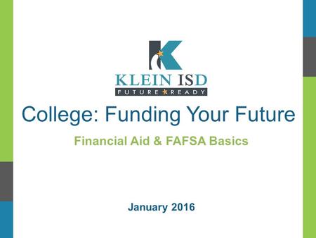 College: Funding Your Future Financial Aid & FAFSA Basics January 2016.