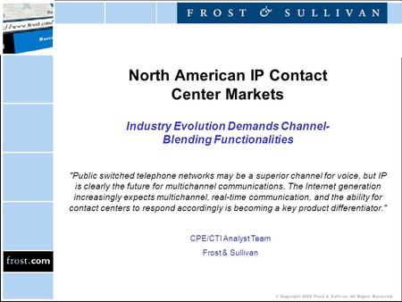 © Copyright 2002 Frost & Sullivan. All Rights Reserved. North American IP Contact Center Markets Industry Evolution Demands Channel- Blending Functionalities.