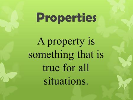Properties A property is something that is true for all situations.