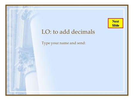 LO: to add decimals Type your name and send: Next Slide.