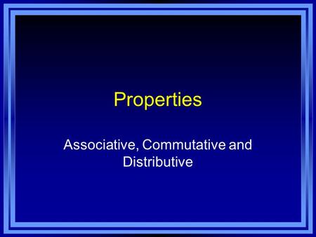Properties Associative, Commutative and Distributive.