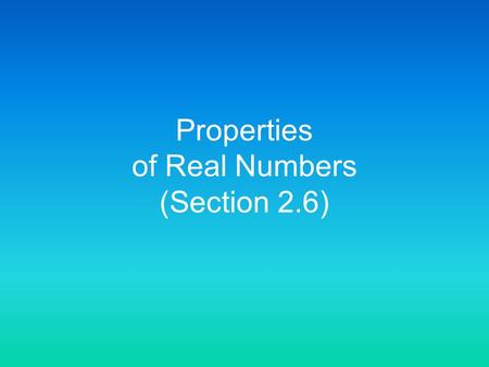 Properties of Real Numbers (Section 2.6) 6 Properties: Commutative Property Associative Property Distributive Property Identity Inverse Zero.