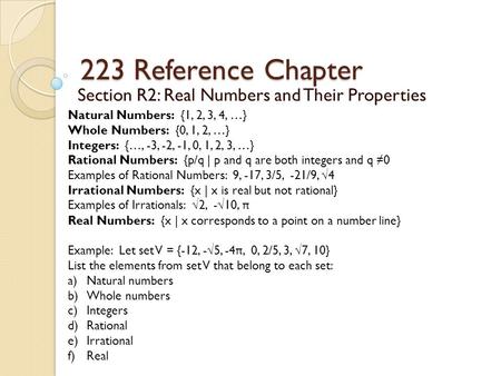223 Reference Chapter Section R2: Real Numbers and Their Properties Natural Numbers: {1, 2, 3, 4, …} Whole Numbers: {0, 1, 2, …} Integers: {…, -3, -2,