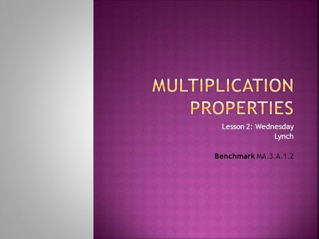 Lesson 2: Wednesday Lynch Benchmark MA.3.A.1.2.  There are four properties involving multiplication that will help make problems easier to solve. They.