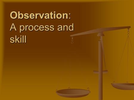 Observation: A process and skill. Observation is a key skill for any investigator or personnel in the field for forensics Observation is a key skill for.