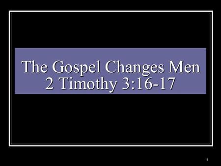 The Gospel Changes Men 2 Timothy 3:16-17 1. God Created Man Genesis 1:27 “And God created man in his own image, in the image of God created he him; male.