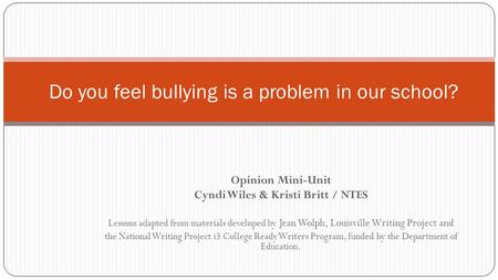 Opinion Mini-Unit Cyndi Wiles & Kristi Britt / NTES Lessons adapted from materials developed by Jean Wolph, Louisville Writing Project and the National.