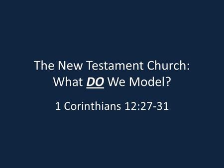 The New Testament Church: What DO We Model? 1 Corinthians 12:27-31.