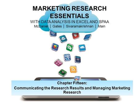 MARKETING RESEARCH ESSENTIALS WITH DATA ANALYSIS IN EXCEL AND SPAA McDaniel │ Gates │ Sivaramakrishnan │ Main Chapter Fifteen: Communicating the Research.