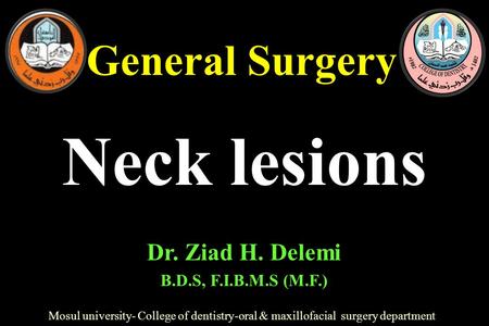 General Surgery Mosul university- College of dentistry-oral & maxillofacial surgery department Dr. Ziad H. Delemi B.D.S, F.I.B.M.S (M.F.) Neck lesions.