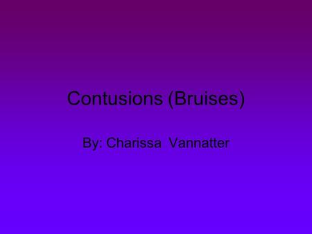 Contusions (Bruises) By: Charissa Vannatter. What is a bruise ? A bruise is an area of skin discoloration. A bruise occurs when small blood vessels break.