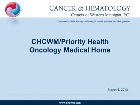 Www.chcwm.com CHCWM/Priority Health Oncology Medical Home March 6, 2013.