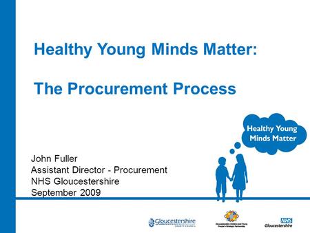 Healthy Young Minds Matter: The Procurement Process John Fuller Assistant Director - Procurement NHS Gloucestershire September 2009.