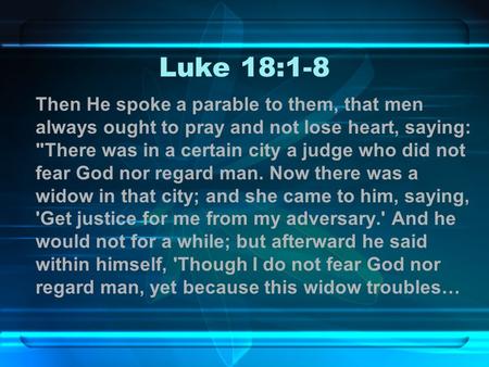 Luke 18:1-8 Then He spoke a parable to them, that men always ought to pray and not lose heart, saying: There was in a certain city a judge who did not.