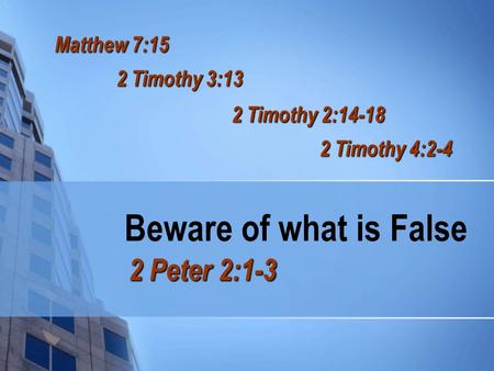 Beware of what is False 2 Peter 2:1-3 Matthew 7:15 2 Timothy 3:13