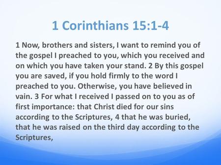 1 Corinthians 15:1-4 1 Now, brothers and sisters, I want to remind you of the gospel I preached to you, which you received and on which you have taken.