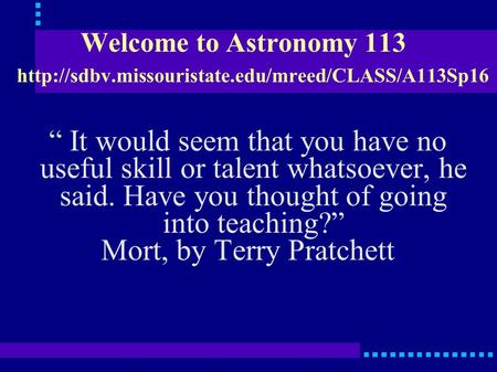 Welcome to Astronomy 113  “ It would seem that you have no useful skill or talent whatsoever, he said.