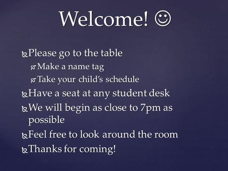  Please go to the table  Make a name tag  Take your child’s schedule  Have a seat at any student desk  We will begin as close to 7pm as possible 