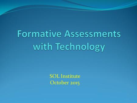 SOL Institute October 2015. Participants will be able to…. Discover on-line activities to use when conducting formative assessments Discuss how activities.