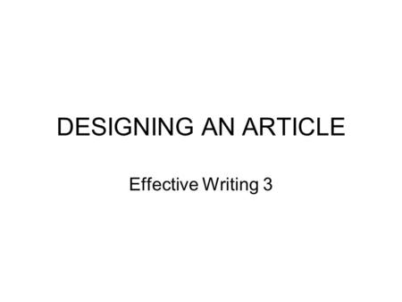 DESIGNING AN ARTICLE Effective Writing 3. Objectives Raising awareness of the format, requirements and features of scientific articles Sharing information.