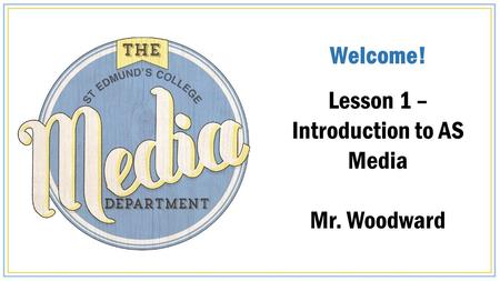 Welcome! Lesson 1 – Introduction to AS Media Mr. Woodward.