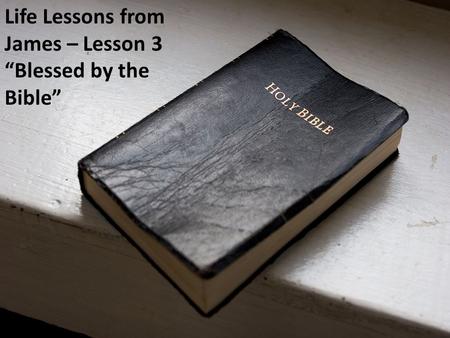 Life Lessons from James – Lesson 3 “Blessed by the Bible”