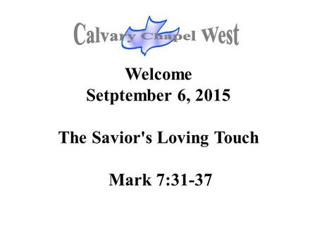 Welcome Setptember 6, 2015 The Savior's Loving Touch Mark 7:31-37.