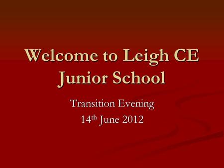 Welcome to Leigh CE Junior School Transition Evening 14 th June 2012.