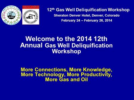 12 th Gas Well Deliquification Workshop Sheraton Denver Hotel, Denver, Colorado February 24 – February 26, 2014 Welcome to the 2014 12th Annual Gas Well.
